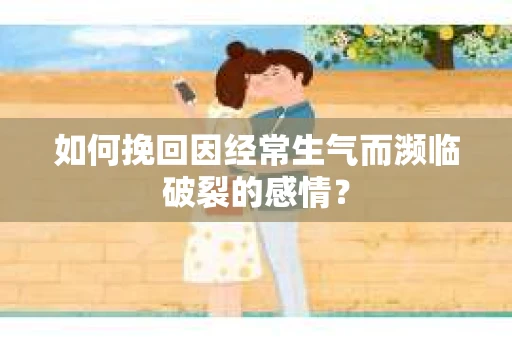 如何挽回因经常生气而濒临破裂的感情？