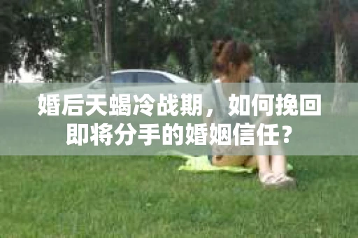 婚后天蝎冷战期，如何挽回即将分手的婚姻信任？