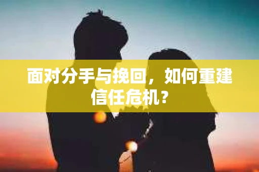 面对分手与挽回，如何重建信任危机？