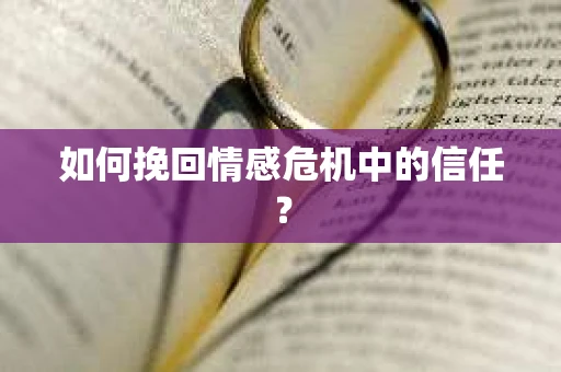 如何挽回情感危机中的信任？