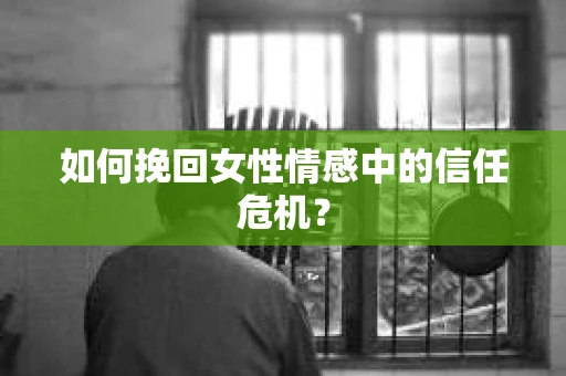 如何挽回女性情感中的信任危机？