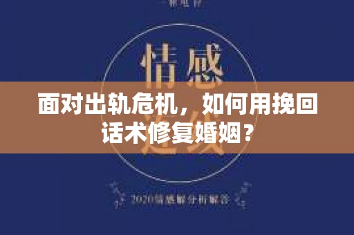面对出轨危机，如何用挽回话术修复婚姻？