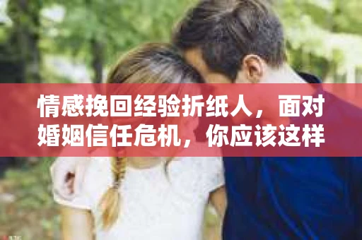 情感挽回经验折纸人，面对婚姻信任危机，你应该这样做
