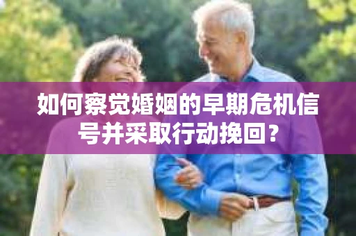 如何察觉婚姻的早期危机信号并采取行动挽回? 如何察觉婚姻的早期危机信号并采取行动挽回?