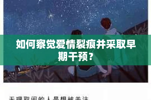 如何察觉爱情裂痕并采取早期干预？