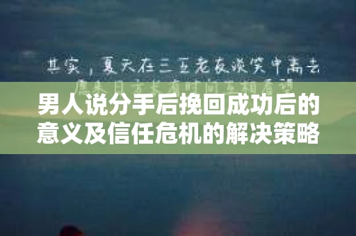 男人说分手后挽回成功后的意义及信任危机的解决策略 男人说分手后挽回成功后的意义及信任危机的解决策略