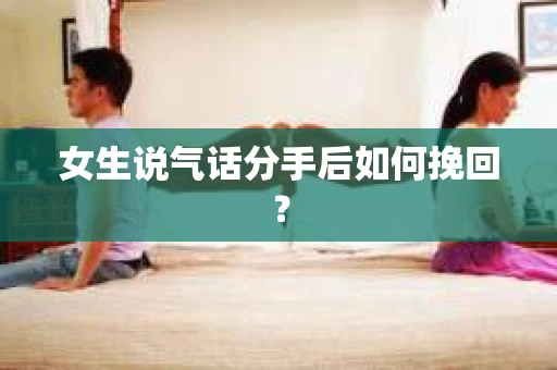 女生说气话分手后如何挽回？