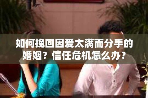 如何挽回因爱太满而分手的婚姻？信任危机怎么办？