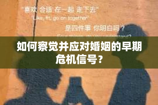 如何察觉并应对婚姻的早期危机信号？