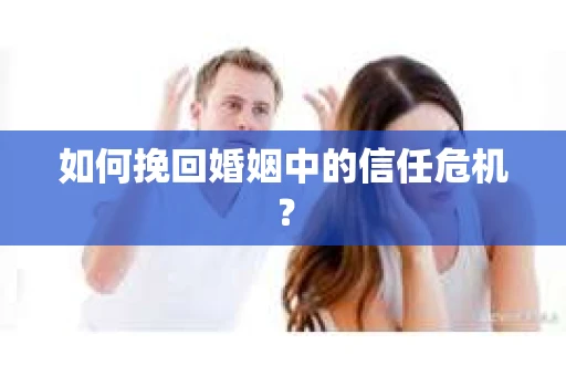如何挽回婚姻中的信任危机？