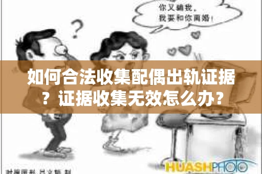 如何合法收集配偶出轨证据？证据收集无效怎么办？