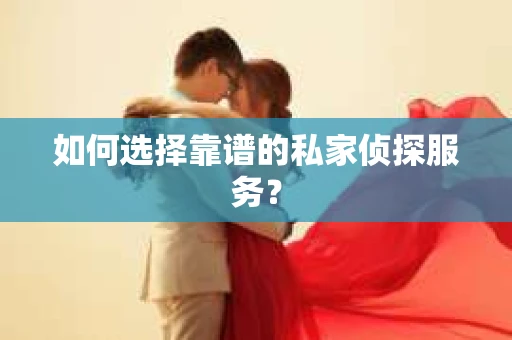 如何选择靠谱的私家侦探服务？