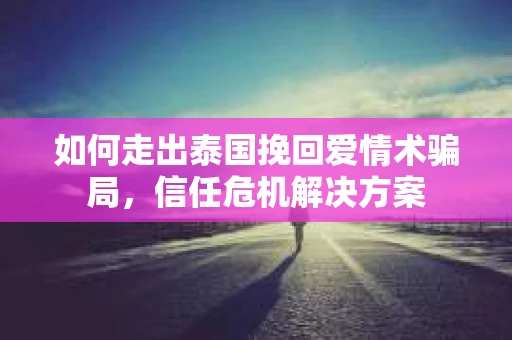 如何走出泰国挽回爱情术骗局，信任危机解决方案