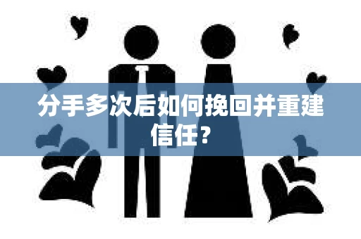 分手多次后如何挽回并重建信任？