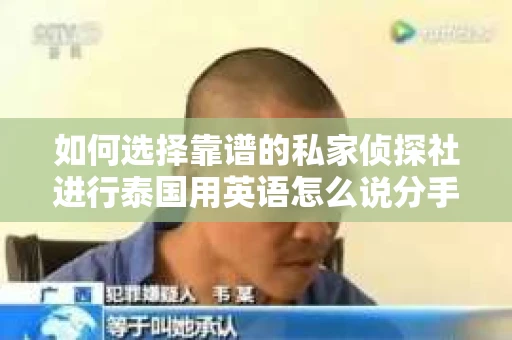 如何选择靠谱的私家侦探社进行泰国用英语怎么说分手挽回服务？