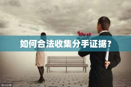 如何合法收集分手证据？