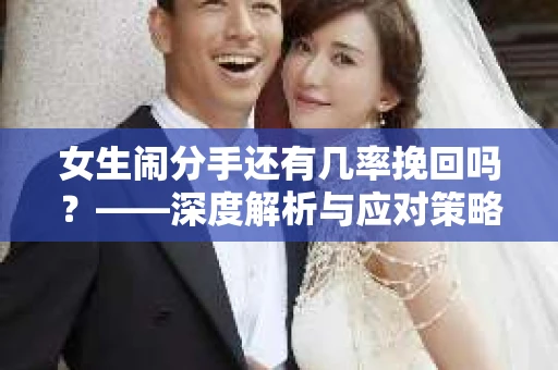 女生闹分手还有几率挽回吗？——深度解析与应对策略