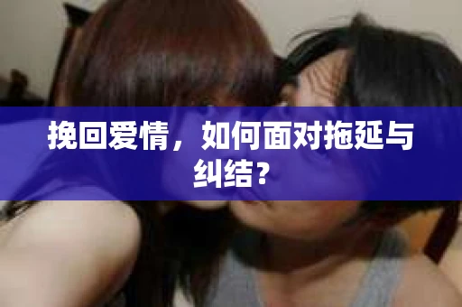 挽回爱情，如何面对拖延与纠结？