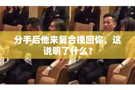 分手后他来复合挽回你，这说明了什么？