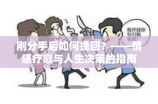 刚分手后如何挽回？——情感疗愈与人生决策的指南