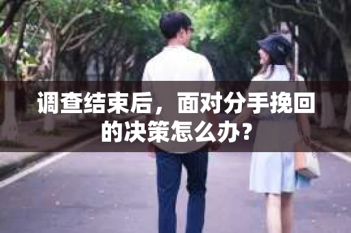 调查结束后，面对分手挽回的决策怎么办？