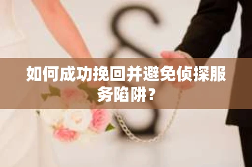 如何成功挽回并避免侦探服务陷阱？