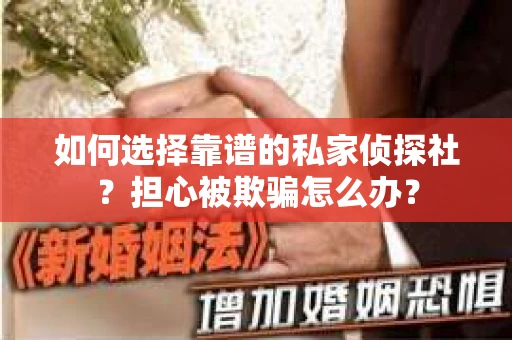 如何选择靠谱的私家侦探社？担心被欺骗怎么办？