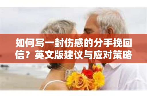 如何写一封伤感的分手挽回信?英文版建议与应对策略 如何写一封伤感的分手挽回信?英文版建议与应对策略