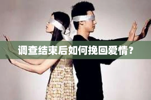 调查结束后如何挽回爱情？