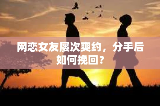 网恋女友屡次爽约，分手后如何挽回？
