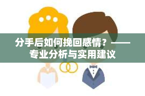 分手后如何挽回感情？——专业分析与实用建议