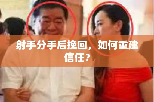 射手分手后挽回，如何重建信任？