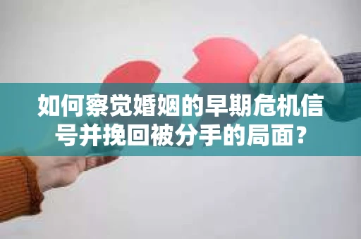 如何察觉婚姻的早期危机信号并挽回被分手的局面？
