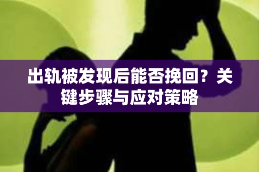 出轨被发现后能否挽回？关键步骤与应对策略