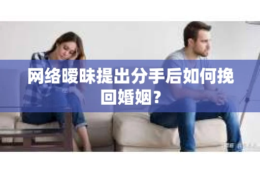 网络暧昧提出分手后如何挽回婚姻？