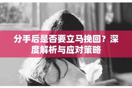 分手后是否要立马挽回？深度解析与应对策略