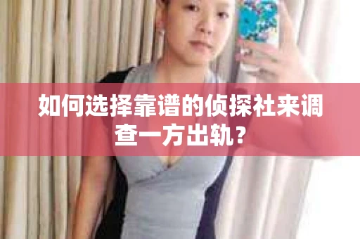 如何选择靠谱的侦探社来调查一方出轨？