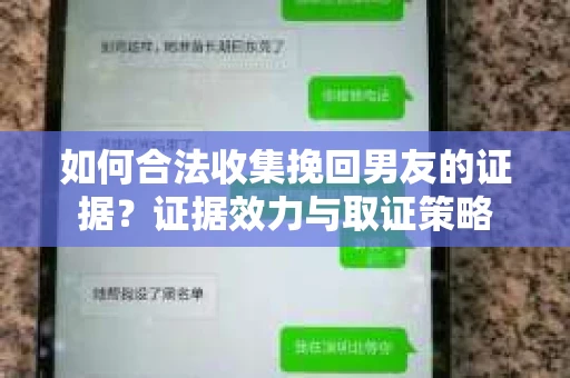 如何合法收集挽回男友的证据？证据效力与取证策略