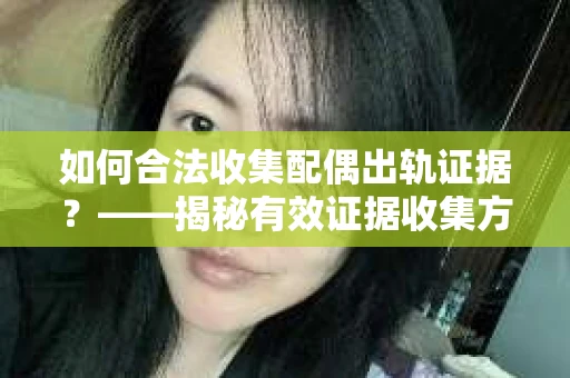 如何合法收集配偶出轨证据？——揭秘有效证据收集方案