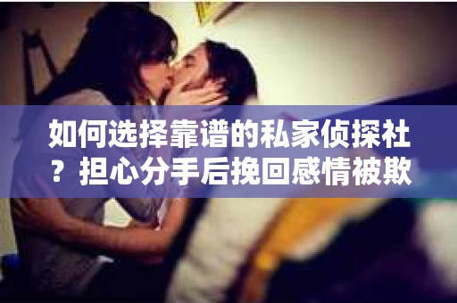 如何选择靠谱的私家侦探社？担心分手后挽回感情被欺骗怎么办？