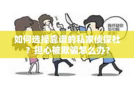 如何选择靠谱的私家侦探社？担心被欺骗怎么办？
