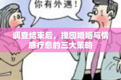 调查结束后，挽回婚姻与情感疗愈的三大策略