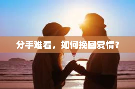 分手难看，如何挽回爱情？