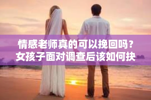情感老师真的可以挽回吗？女孩子面对调查后该如何抉择？