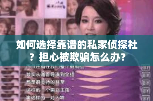 如何选择靠谱的私家侦探社?担心被欺骗怎么办? 如何选择靠谱的私家侦探社?担心被欺骗怎么办?