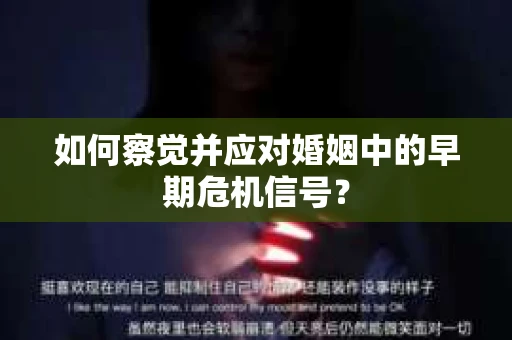 如何察觉并应对婚姻中的早期危机信号？