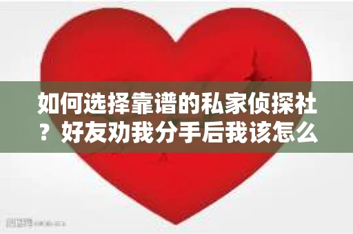 如何选择靠谱的私家侦探社？好友劝我分手后我该怎么办？