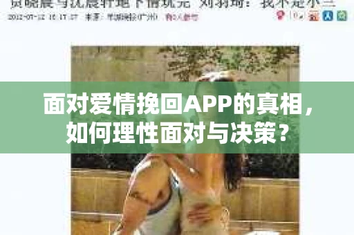 面对爱情挽回APP的真相，如何理性面对与决策？