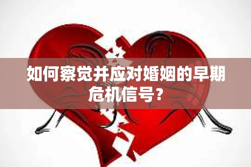 如何察觉并应对婚姻的早期危机信号？