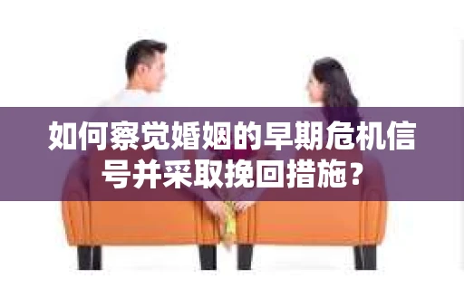 如何察觉婚姻的早期危机信号并采取挽回措施？